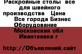 Раскройные столы, все для швейного производства › Цена ­ 4 900 - Все города Бизнес » Оборудование   . Московская обл.,Ивантеевка г.